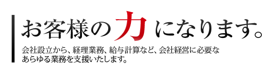 お客様の力になります。経営パートナーとして「お客様のあらゆるお困りごとに耳を傾ける」 を実践致します。