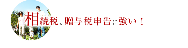 相続税、贈与税申告に強い！